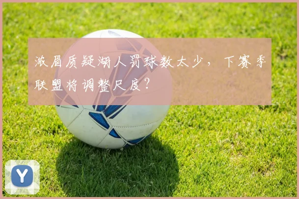 浓眉质疑湖人罚球数太少，下赛季联盟将调整尺度？