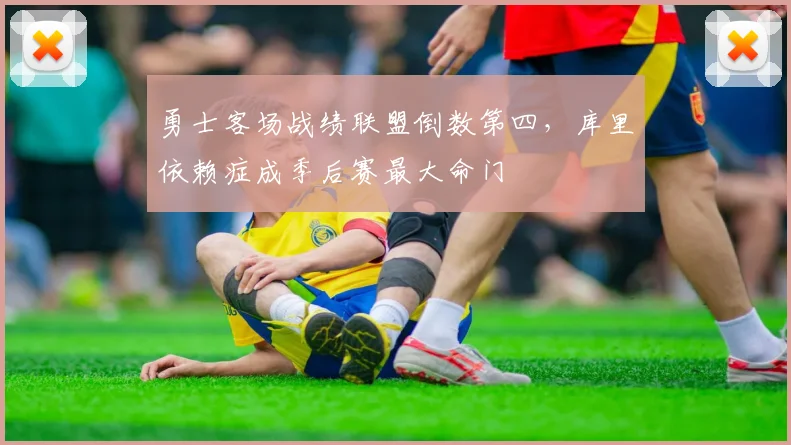 勇士客场战绩联盟倒数第四，库里依赖症成季后赛最大命门